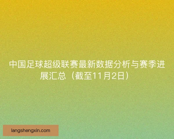 中国足球超级联赛最新数据分析与赛季进展汇总(截至11月2日) 中国足球超级联赛最新数据分析与赛季进展汇总(截至11月2日)