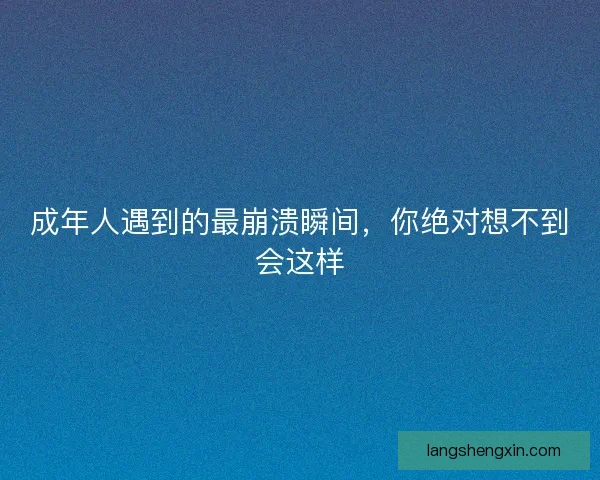 成年人遇到的最崩溃瞬间,你绝对想不到会这样 成年人遇到的最崩溃瞬间,你绝对想不到会这样
