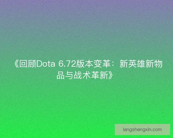 《回顾Dota 6.72版本变革：新英雄新物品与战术革新》