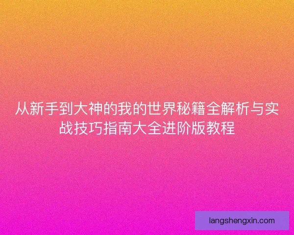 从新手到大神的我的世界秘籍全解析与实战技巧指南大全进阶版教程