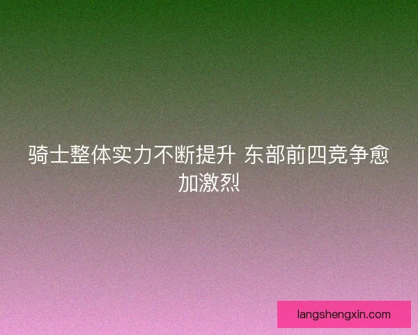 骑士整体实力不断提升 东部前四竞争愈加激烈