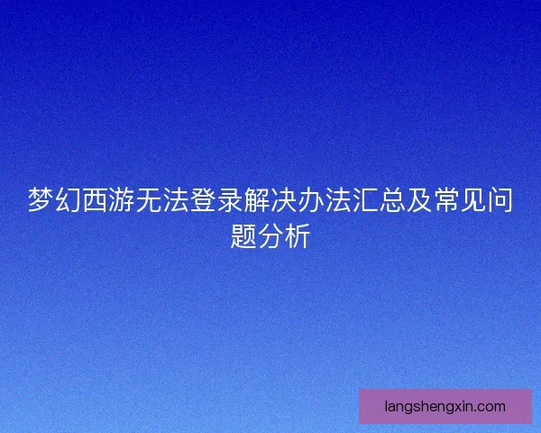 梦幻西游无法登录解决办法汇总及常见问题分析