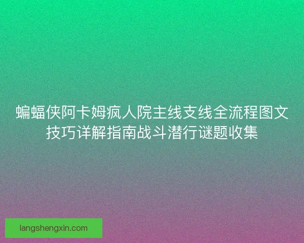 蝙蝠侠阿卡姆疯人院主线支线全流程图文技巧详解指南战斗潜行谜题收集