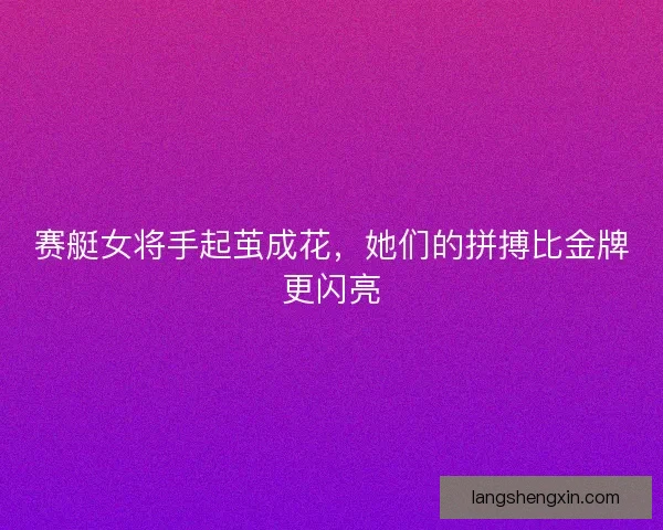 赛艇女将手起茧成花,她们的拼搏比金牌更闪亮 赛艇女将手起茧成花,她们的拼搏比金牌更闪亮