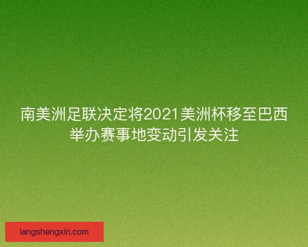 南美洲足联决定将2021美洲杯移至巴西举办赛事地变动引发关注
