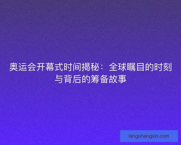 奥运会开幕式时间揭秘:全球瞩目的时刻与背后的筹备故事 奥运会开幕式时间揭秘:全球瞩目的时刻与背后的筹备故事